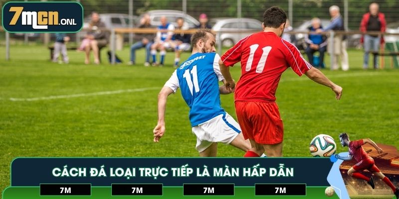Cách đá loại trực tiếp là màn hấp dẫn của vòng đấu
